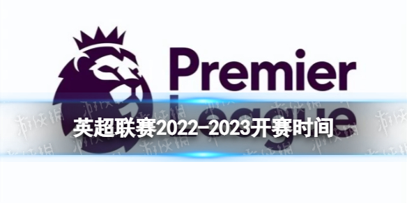 英超联赛2022-2023开赛时间 2022-2023英超开始时间